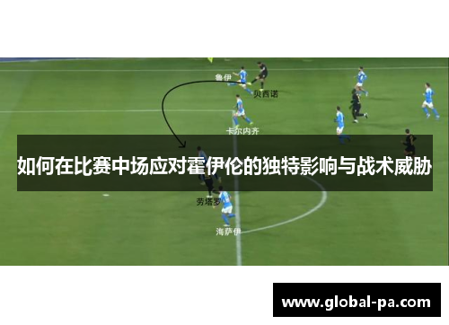 如何在比赛中场应对霍伊伦的独特影响与战术威胁