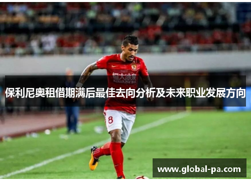 保利尼奥租借期满后最佳去向分析及未来职业发展方向