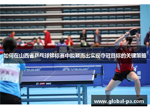 如何在山西省乒乓球锦标赛中脱颖而出实现夺冠目标的关键策略