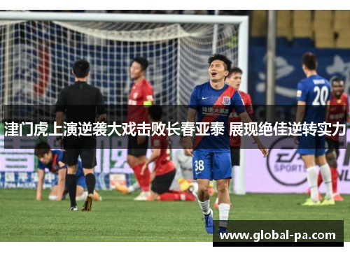 津门虎上演逆袭大戏击败长春亚泰 展现绝佳逆转实力
