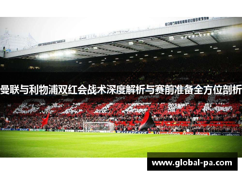 曼联与利物浦双红会战术深度解析与赛前准备全方位剖析