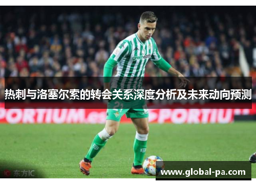 热刺与洛塞尔索的转会关系深度分析及未来动向预测