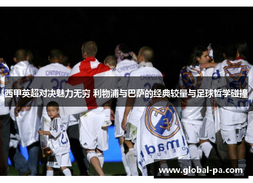 西甲英超对决魅力无穷 利物浦与巴萨的经典较量与足球哲学碰撞