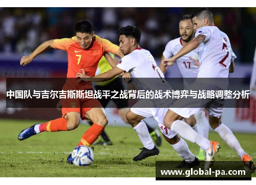 中国队与吉尔吉斯斯坦战平之战背后的战术博弈与战略调整分析