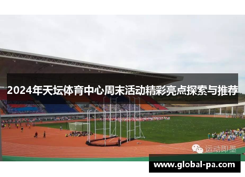 2024年天坛体育中心周末活动精彩亮点探索与推荐