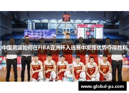 中国男篮如何在FIBA亚洲杯入选赛中发挥优势夺得胜利