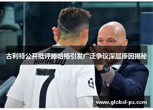 古利特公开批评滕哈格引发广泛争议深层原因揭秘