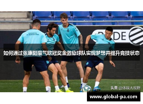如何通过张康阳豪气欧冠奖金激励球队实现梦想并提升竞技状态