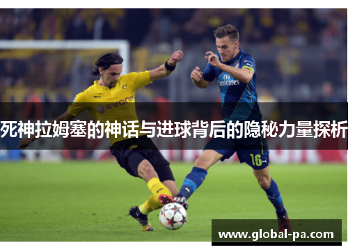 死神拉姆塞的神话与进球背后的隐秘力量探析