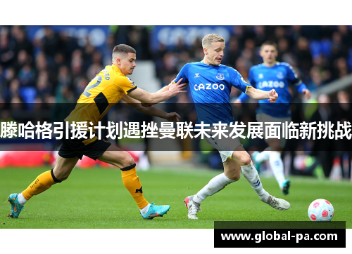 滕哈格引援计划遇挫曼联未来发展面临新挑战