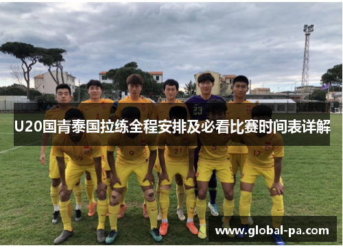 U20国青泰国拉练全程安排及必看比赛时间表详解