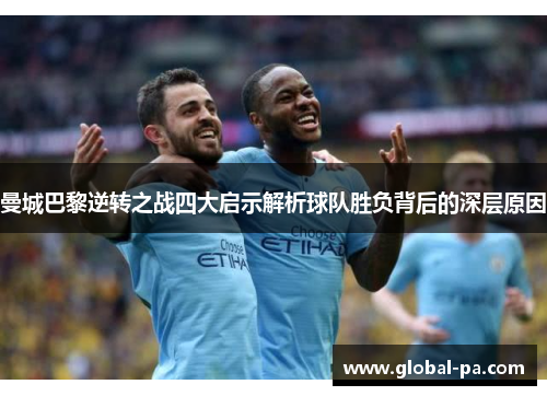 曼城巴黎逆转之战四大启示解析球队胜负背后的深层原因