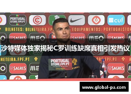 沙特媒体独家揭秘C罗训练缺席真相引发热议