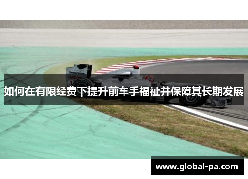 如何在有限经费下提升前车手福祉并保障其长期发展