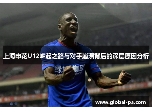 上海申花U12崛起之路与对手崩溃背后的深层原因分析