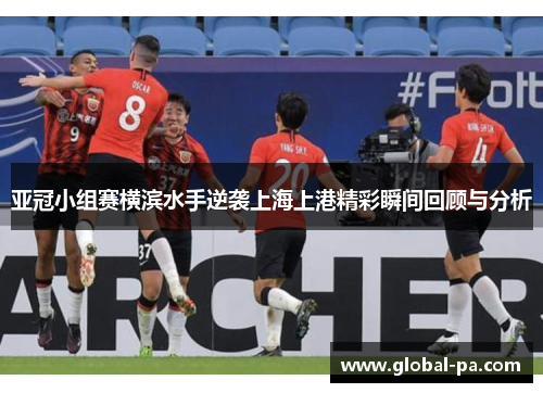 亚冠小组赛横滨水手逆袭上海上港精彩瞬间回顾与分析