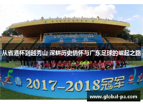 从省港杯到越秀山 深耕历史情怀与广东足球的崛起之路 从省港杯到越秀山 深耕历史情怀与广东足球的崛起之路