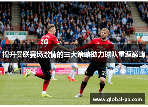 提升曼联赛场激情的三大策略助力球队重返巅峰