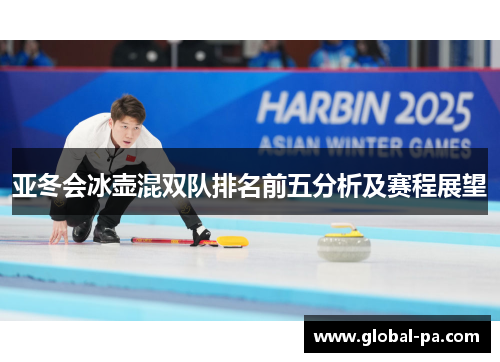 亚冬会冰壶混双队排名前五分析及赛程展望