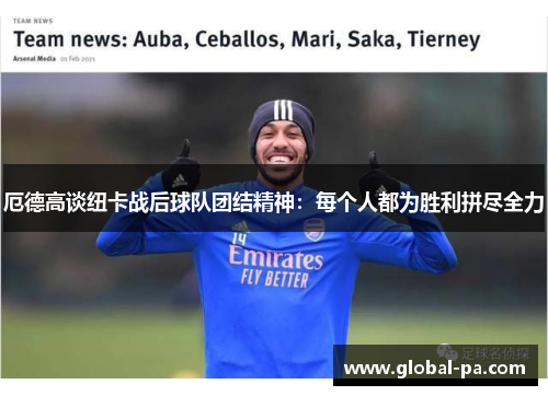 厄德高谈纽卡战后球队团结精神：每个人都为胜利拼尽全力