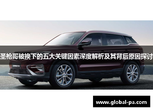 圣枪哥被换下的五大关键因素深度解析及其背后原因探讨