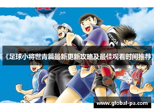 《足球小将世青篇最新更新攻略及最佳观看时间推荐》