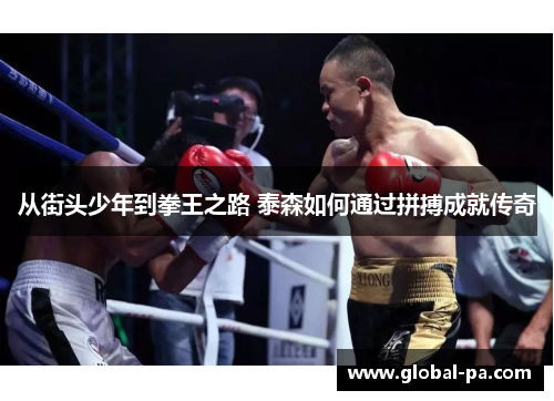 从街头少年到拳王之路 泰森如何通过拼搏成就传奇