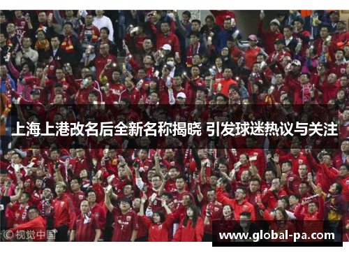 上海上港改名后全新名称揭晓 引发球迷热议与关注 上海上港改名后全新名称揭晓 引发球迷热议与关注
