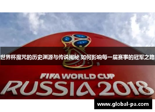 世界杯魔咒的历史渊源与传说揭秘 如何影响每一届赛事的冠军之路