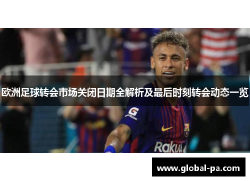 欧洲足球转会市场关闭日期全解析及最后时刻转会动态一览