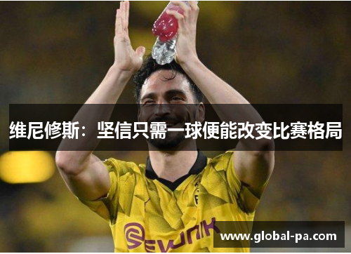 维尼修斯：坚信只需一球便能改变比赛格局