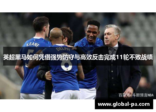 英超黑马如何凭借强势防守与高效反击完成11轮不败战绩 英超黑马如何凭借强势防守与高效反击完成11轮不败战绩