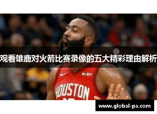 观看雄鹿对火箭比赛录像的五大精彩理由解析