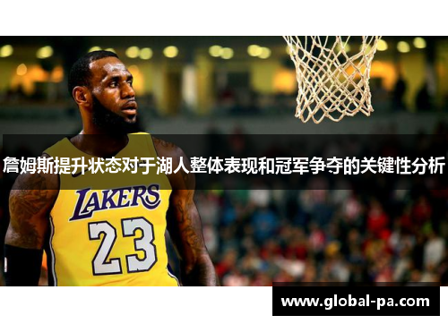 詹姆斯提升状态对于湖人整体表现和冠军争夺的关键性分析 詹姆斯提升状态对于湖人整体表现和冠军争夺的关键性分析