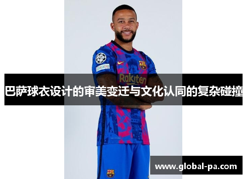 巴萨球衣设计的审美变迁与文化认同的复杂碰撞