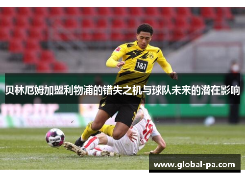 贝林厄姆加盟利物浦的错失之机与球队未来的潜在影响