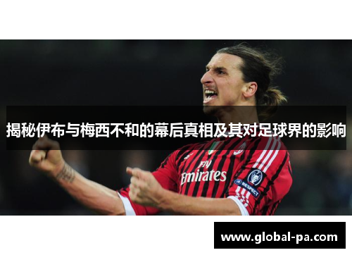 揭秘伊布与梅西不和的幕后真相及其对足球界的影响