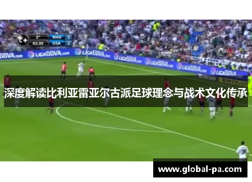 深度解读比利亚雷亚尔古派足球理念与战术文化传承