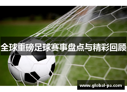 全球重磅足球赛事盘点与精彩回顾