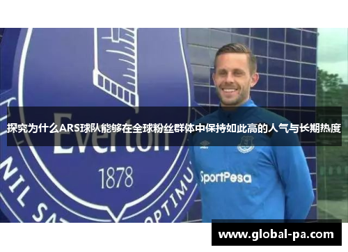 探究为什么ARS球队能够在全球粉丝群体中保持如此高的人气与长期热度