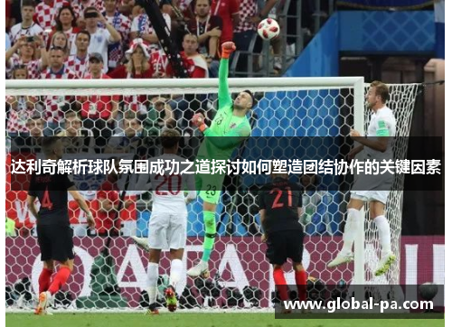 达利奇解析球队氛围成功之道探讨如何塑造团结协作的关键因素