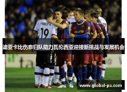 迪亚卡比伤愈归队助力瓦伦西亚迎接新挑战与发展机会