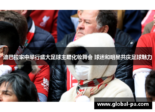 迪巴拉家中举行盛大足球主题化妆舞会 球迷和明星共庆足球魅力 迪巴拉家中举行盛大足球主题化妆舞会 球迷和明星共庆足球魅力