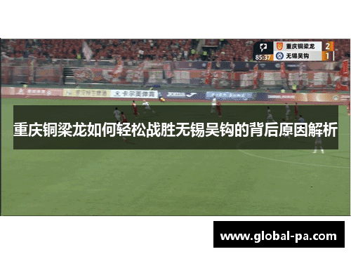 重庆铜梁龙如何轻松战胜无锡吴钩的背后原因解析