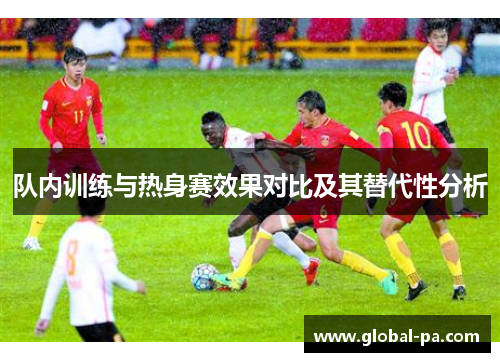 队内训练与热身赛效果对比及其替代性分析