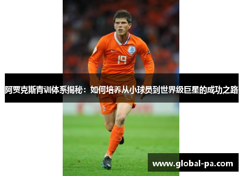 阿贾克斯青训体系揭秘：如何培养从小球员到世界级巨星的成功之路