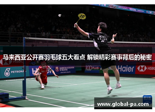 马来西亚公开赛羽毛球五大看点 解锁精彩赛事背后的秘密 马来西亚公开赛羽毛球五大看点 解锁精彩赛事背后的秘密