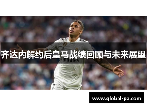 齐达内解约后皇马战绩回顾与未来展望
