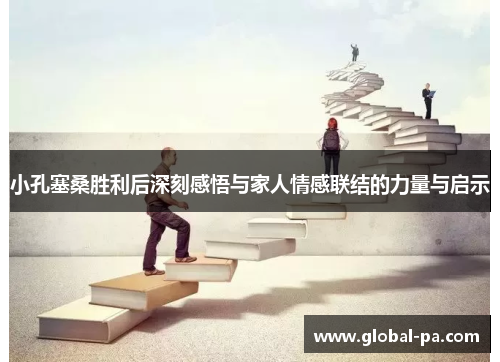 小孔塞桑胜利后深刻感悟与家人情感联结的力量与启示