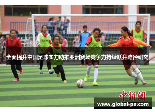 全面提升中国足球实力助推亚洲赛场竞争力持续跃升路径研究 全面提升中国足球实力助推亚洲赛场竞争力持续跃升路径研究